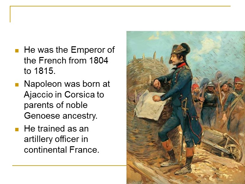 He was the Emperor of the French from 1804 to 1815.  Napoleon was